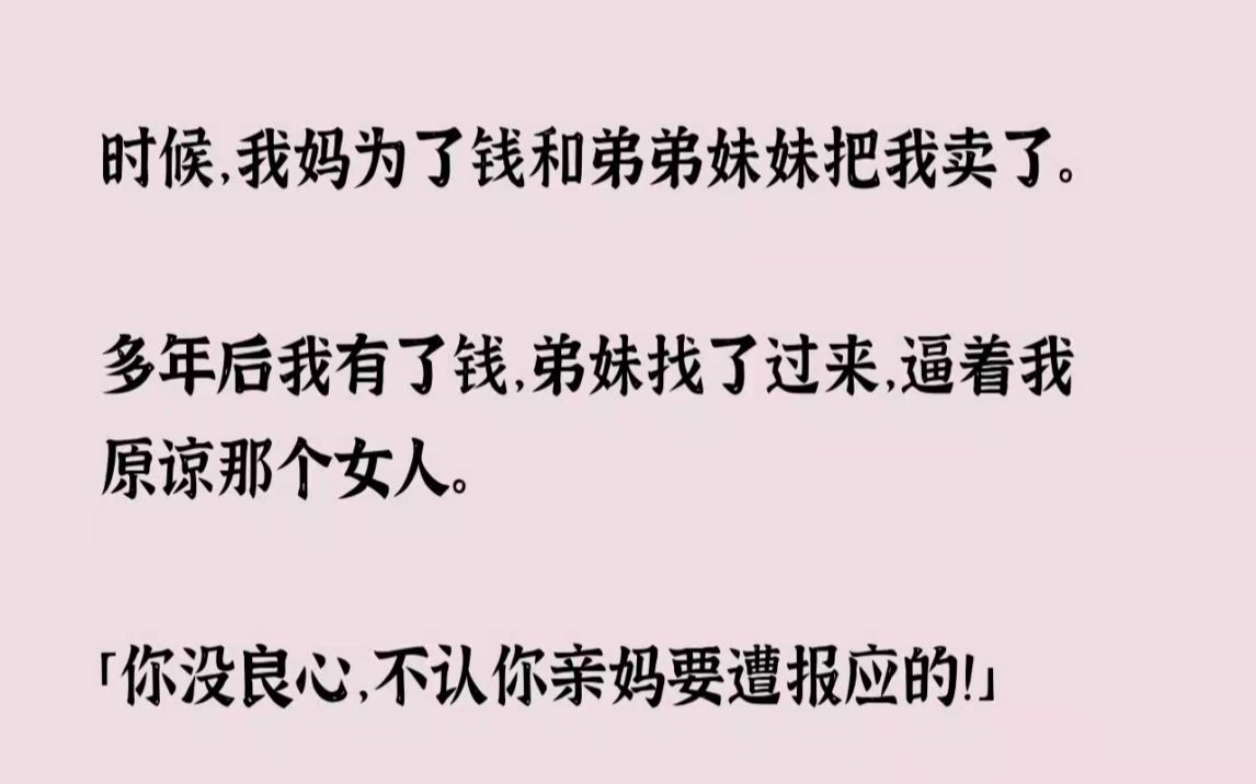 (全文已完结)小时候，我妈为了钱和弟弟妹妹把我卖了。多年后我有了钱，弟妹找了过来，逼...