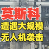 莫斯科遭遇一年多来的最大规模无人机袭击！乌克兰对莫斯科及其周边地区发动的无人机袭击造成3人死亡、18人受伤！莫斯科防空力量已击落120架乌克兰无人机