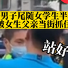 一男子尾随女学生半年被女生父亲当街抓住，该男子已被警方带走调查