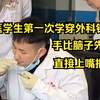 当医学生第一次学穿外科针线 手比脑子快 直接上嘴抿线 网友：人家是无菌操作，你这是“全菌出击