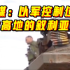 以媒：以军控制位于戈兰高地的叙利亚哨所 其间“未遇抵抗
