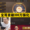 宝哥豪砸300万强化！8000万金币硬刚！不需要任何技巧_网络游戏热门视频