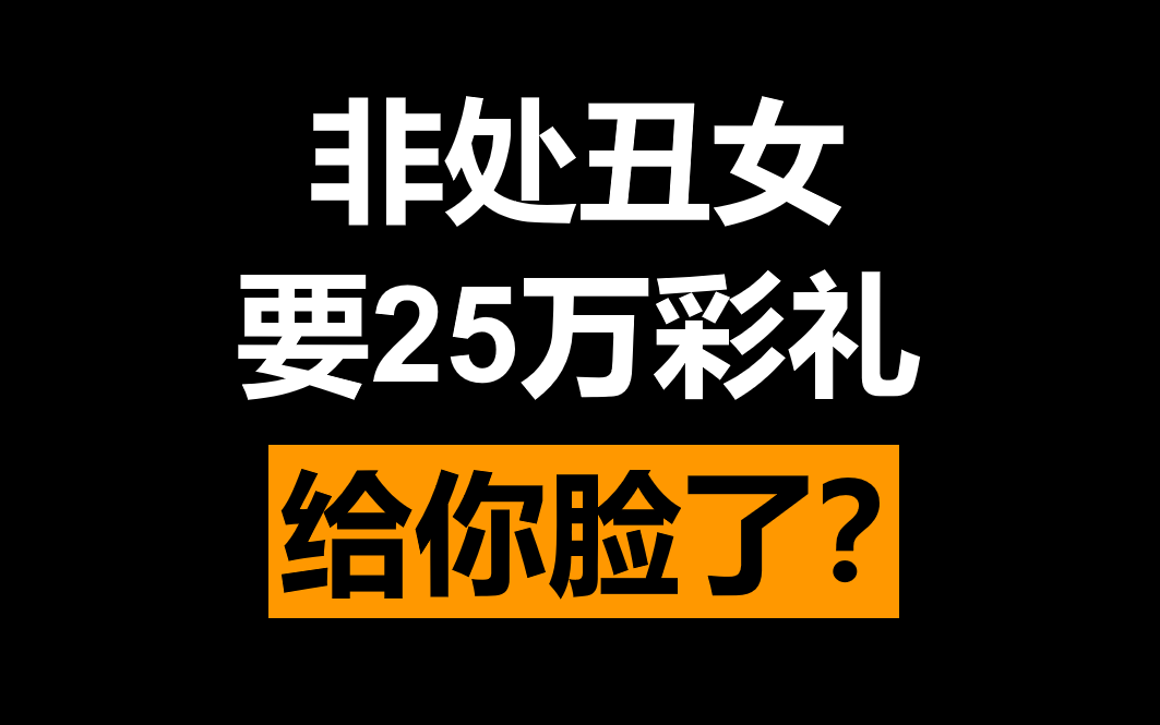 非处丑女要25万彩礼,给你脸了?哔哩哔哩bilibili