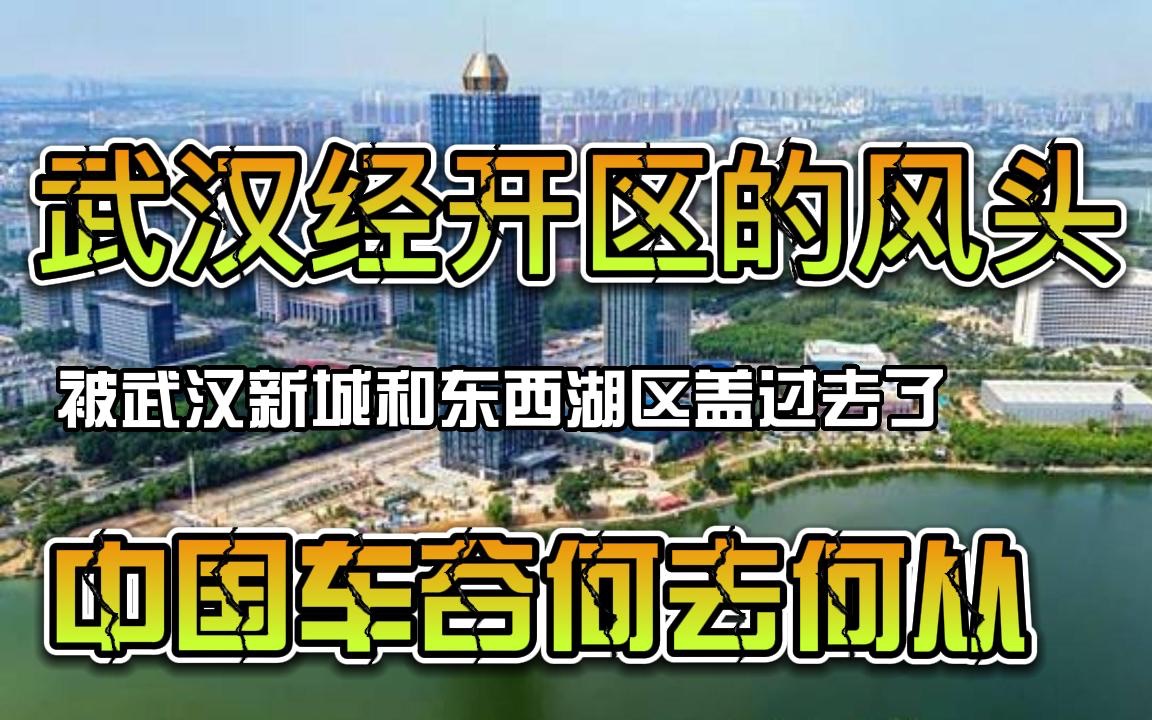 武汉经开区已经被武汉新城和东西湖盖过去了!中国车谷何去何从哔哩哔哩bilibili