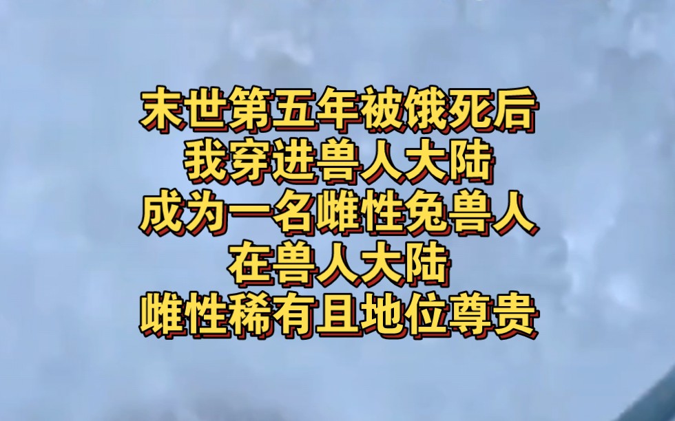 末世第五年被饿死后,我穿进兽人大陆,成为一名雌性兔兽人,在兽人大陆,雌性稀有且地位尊贵《风风工具》哔哩哔哩bilibili