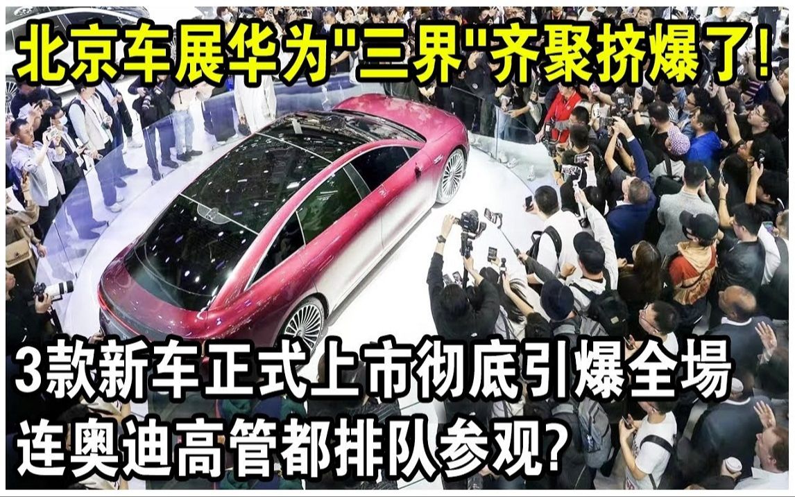 北京车展华为“三界”齐聚,展台挤爆了! 3款新车正式上市彻底引爆全场,连奥迪高官都排队参观? 扬眉吐气!哔哩哔哩bilibili