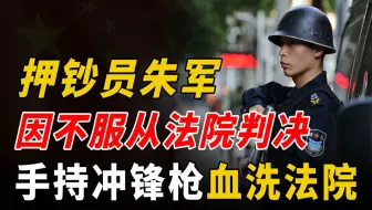 “押钞员”朱军：因不服从判决，手持冲锋枪血洗法院，致三死三伤