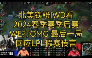 Download Video: 北美铁粉IWD看2024春季赛季后赛WE打OMG最后一局，回应假赛传言