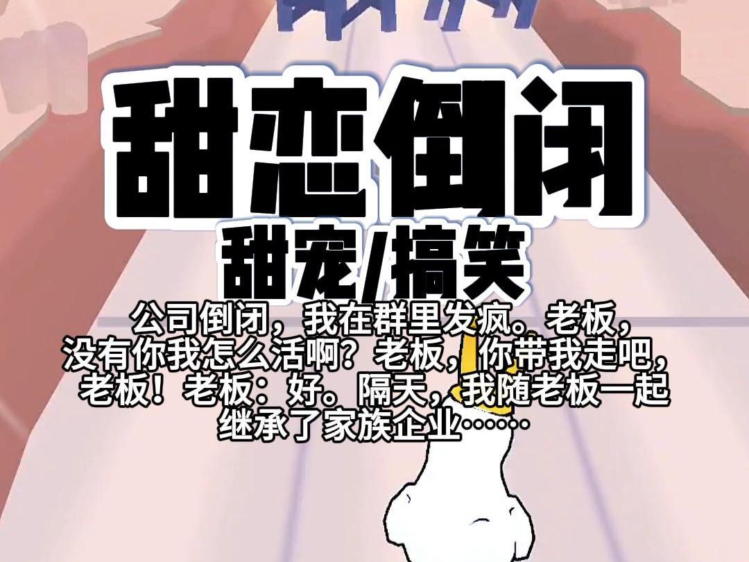 【完结】第233颗糖:公司倒闭,我在群里发疯.老板,没有你我怎么活啊?老板,你带我走吧,老板!老板:好.隔天,我随老板一起继承了家族企业……...