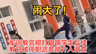 闹大了！军训教官棍打脚踹学生后续，教官被停职，武装部介入调查。