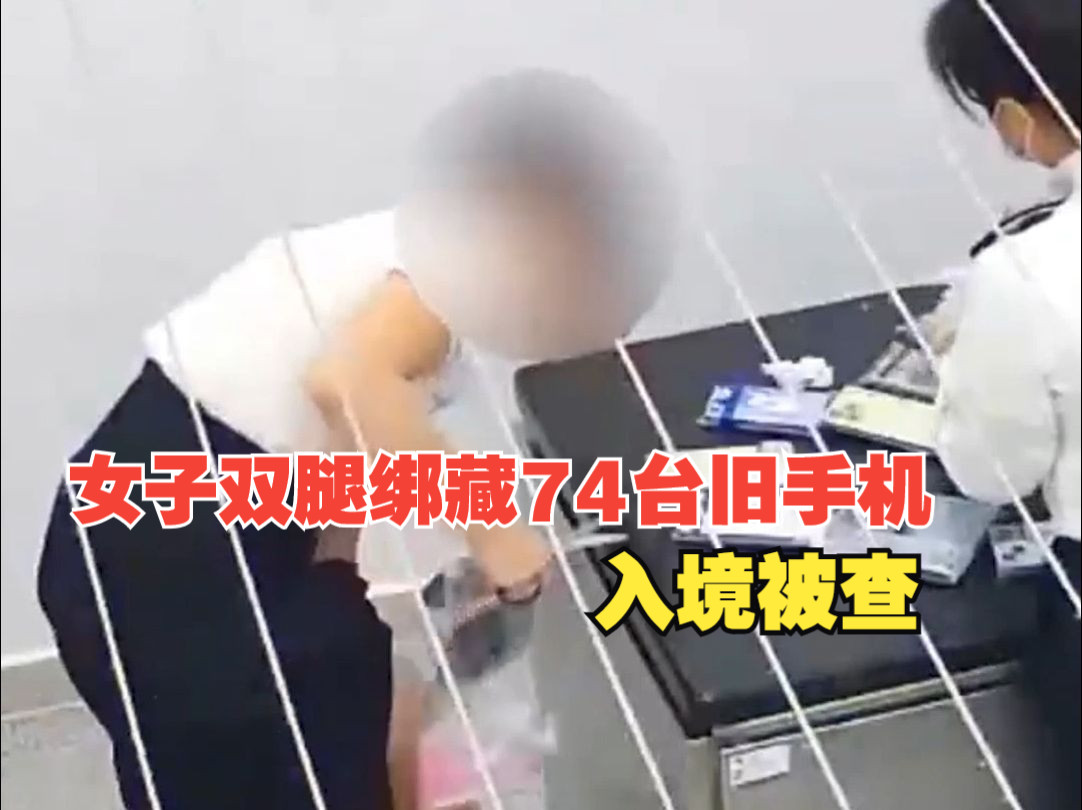 步伐沉重、走路姿势僵硬,女子双腿绑藏74台旧手机入境被查哔哩哔哩bilibili