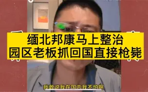 下载视频: 东南亚诈骗园区马上整治，园区老板抓回来直接枪毙！！