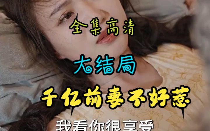 [图]（全集高清）千亿前妻不好惹（完美大结局）