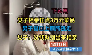 Download Video: 女子相亲狂点3万元菜品，吓得男子尿遁开溜，女子：没钱就别出来相亲