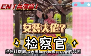 Download Video: 台湾省变装“美女”检察官引争议遭酸，老婆霸气护爱