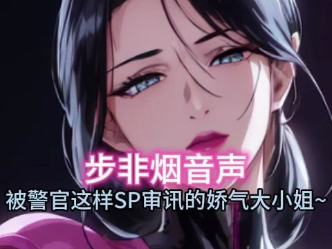【步非烟音声】被女警官这样sp拷问的娇气大小姐