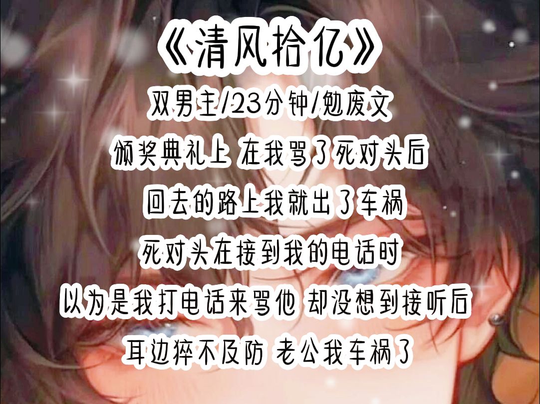 清风拾亿颁奖典礼上 在我骂了死对头后 回去的路上我就出了车祸 死对头在接到我的电话时 以为是我打电话来骂他 却没想到接听后 耳边猝不及防 老公我车祸...