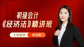 初级会计经济法《精讲班》戚海霞|适用于24年初级备考|课程持续更新
