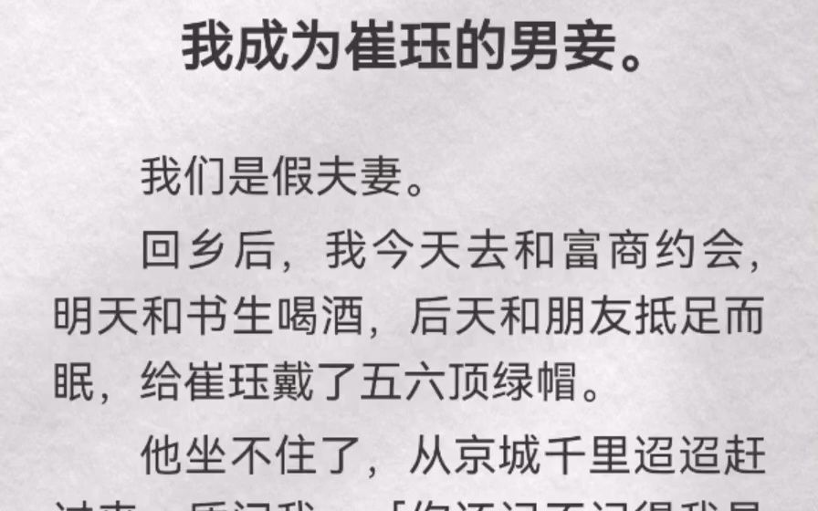 我成为崔珏的男妾.我们是假夫妻.回乡后,我今天去和富商约会,明天和书生喝酒,后天和朋友抵足而眠,给崔珏戴了五六顶绿帽.他坐不住了,从京城...