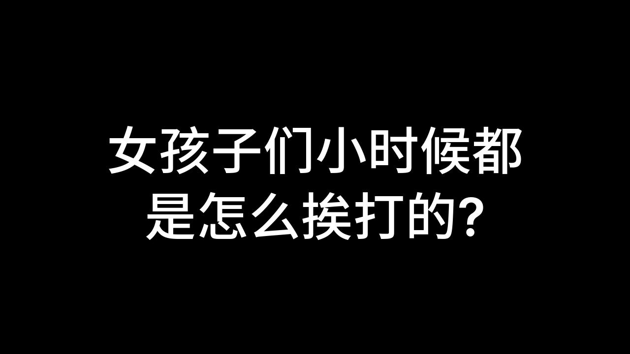 今日话题:女孩子们小时候都是怎么挨打的?哔哩哔哩bilibili