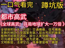 《全球高武：开局地球扩大一万倍 》公元2024年开始，地球出现奇点，以奇点为中心，地面疯狂扩张。此后43年间，全球体积扩大一万倍！交通瘫痪，信号瘫痪。无数的地区