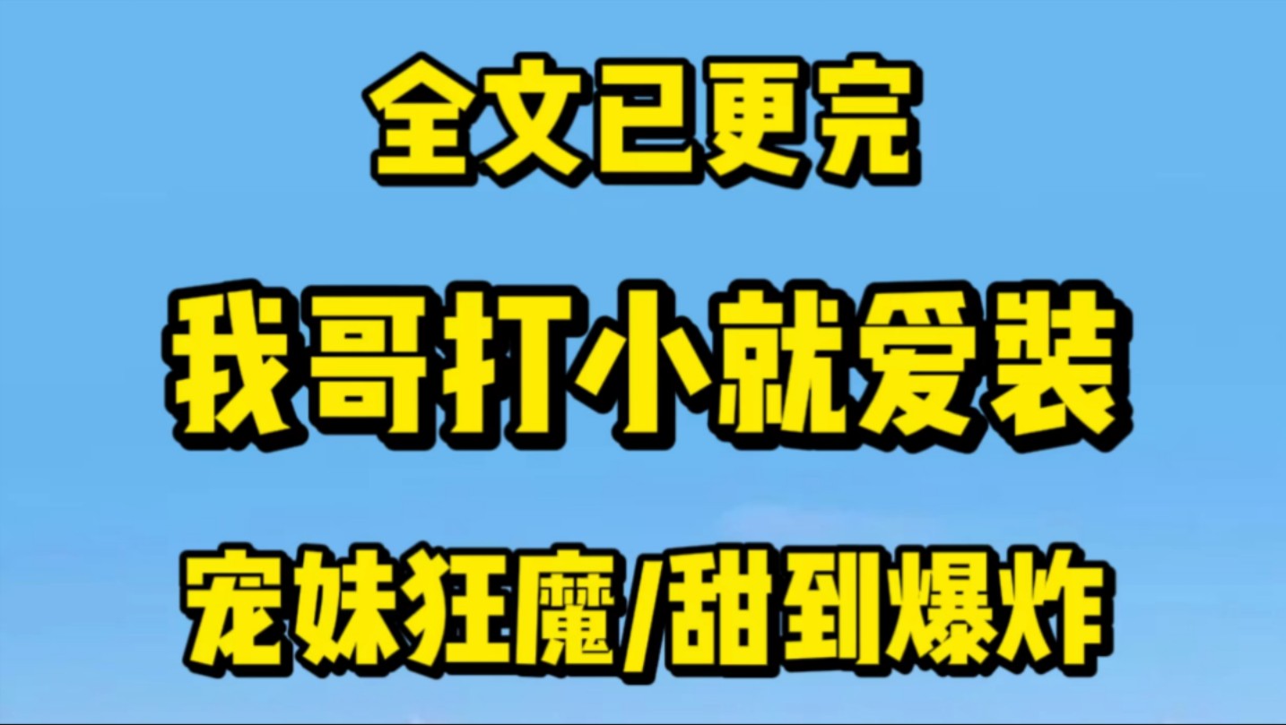 [图]【完结文】我哥是宠妹狂魔。别的女孩有帅哥男朋友，我哥把身边最帅的朋友灌醉了塞给我。语气骄傲：别人有的，我妹妹也一定得有！我看着那被灌醉的反派大佬，这可不兴要啊！