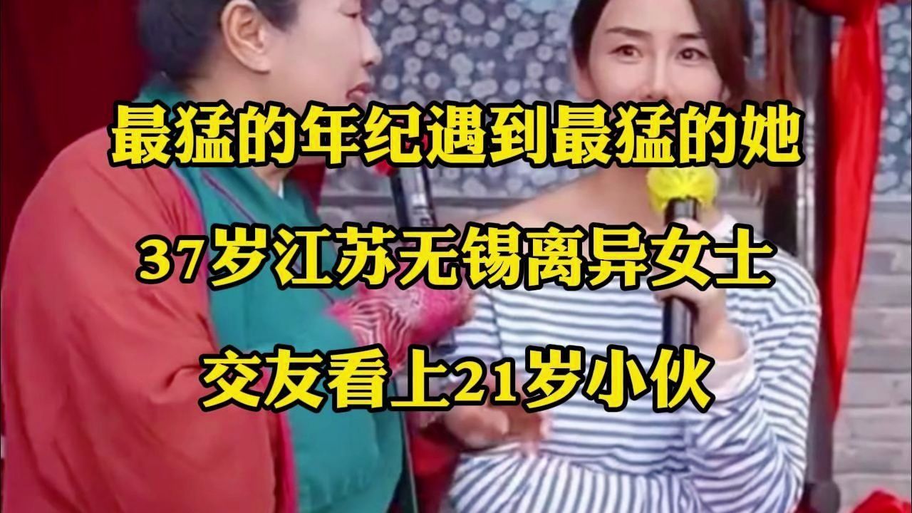最猛的年纪遇到最猛的她 37岁江苏无锡离异女士 交友看上21岁小伙