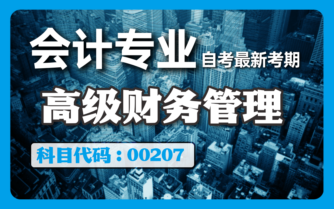 2024全新【自考】高级财务管理 00207 零基础精讲班【完整版】【尚德机构】覆盖全国|成考、国开、专升本、专接本、专插本必听课程 配套讲义见置顶评论...