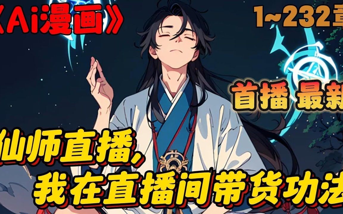 [图]🔥【AI漫画】《仙师直播，我在直播间带货功法》💥1-232章节：我直播卖修仙功法，并在直播间放下狠话，我这秘籍要是不能修炼我当场把键盘吃了，却被观众们怀疑是