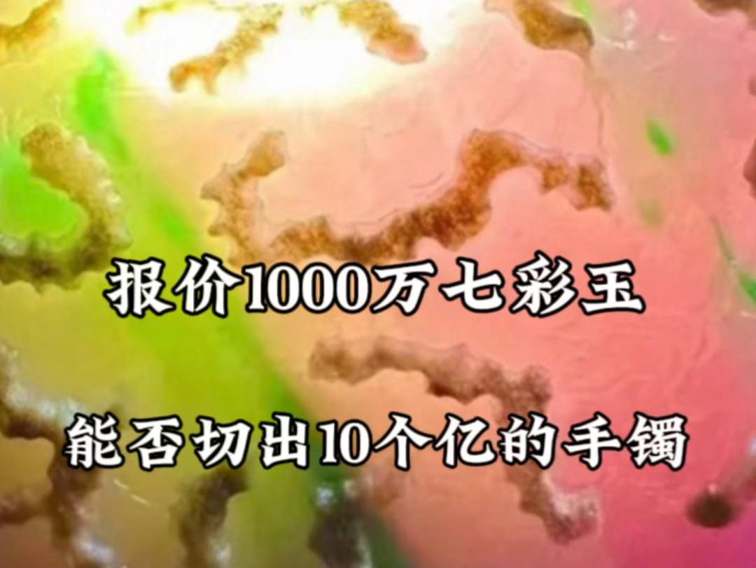 报价1000万七彩玉能否切出10个亿的手镯哔哩哔哩bilibili