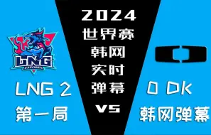 Download Video: 2024世界赛 LNG vs DK 第一局韩网实时弹幕【金色礼弥翻译】