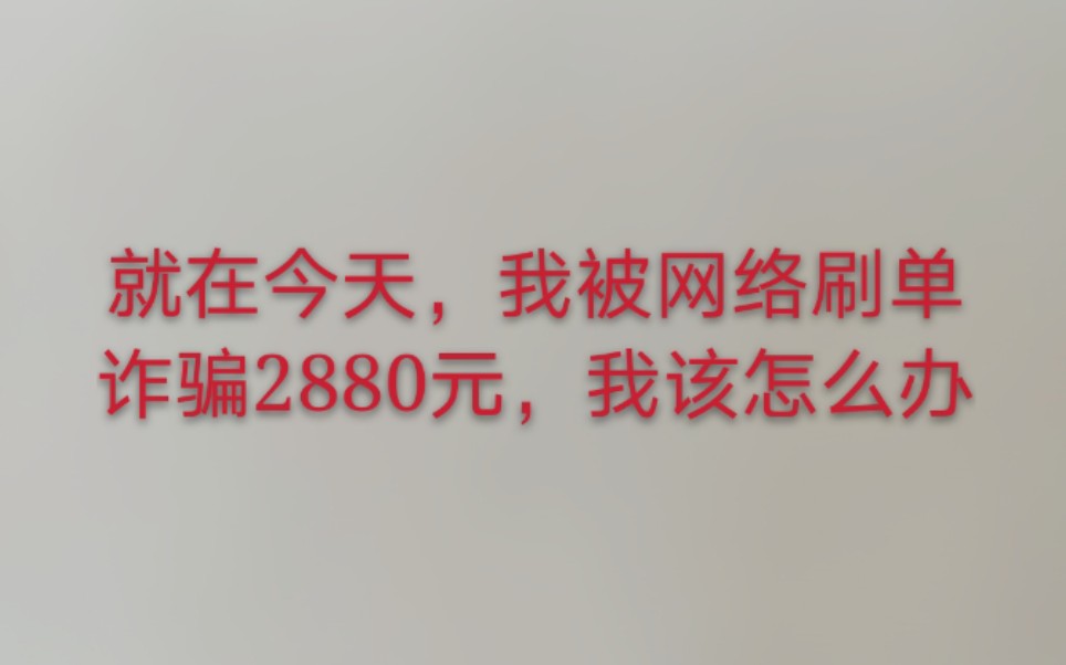 就在今天,我被网络刷单诈骗了2880元,我该怎么办哔哩哔哩bilibili