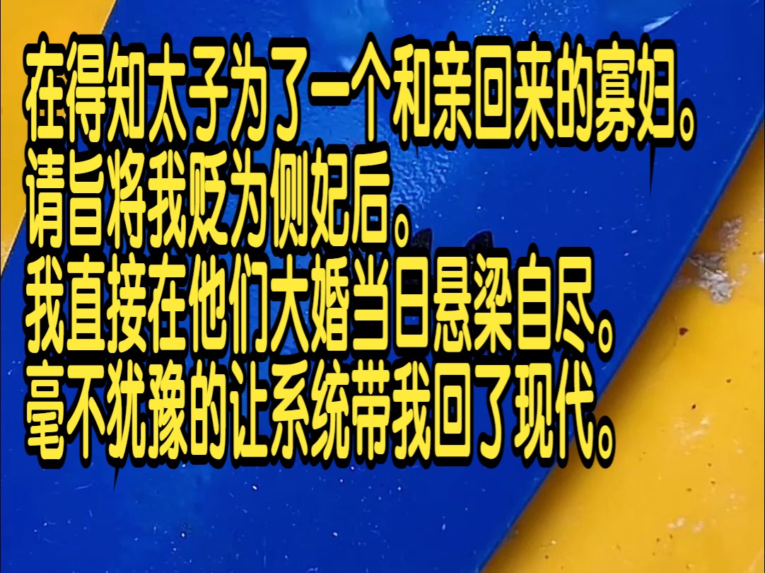 [图]在得知太子为了一个和亲回来的寡妇，请旨将我贬为侧妃后，我直接在他们大婚当日悬梁自尽，毫不犹豫的让系统带我回了现代。