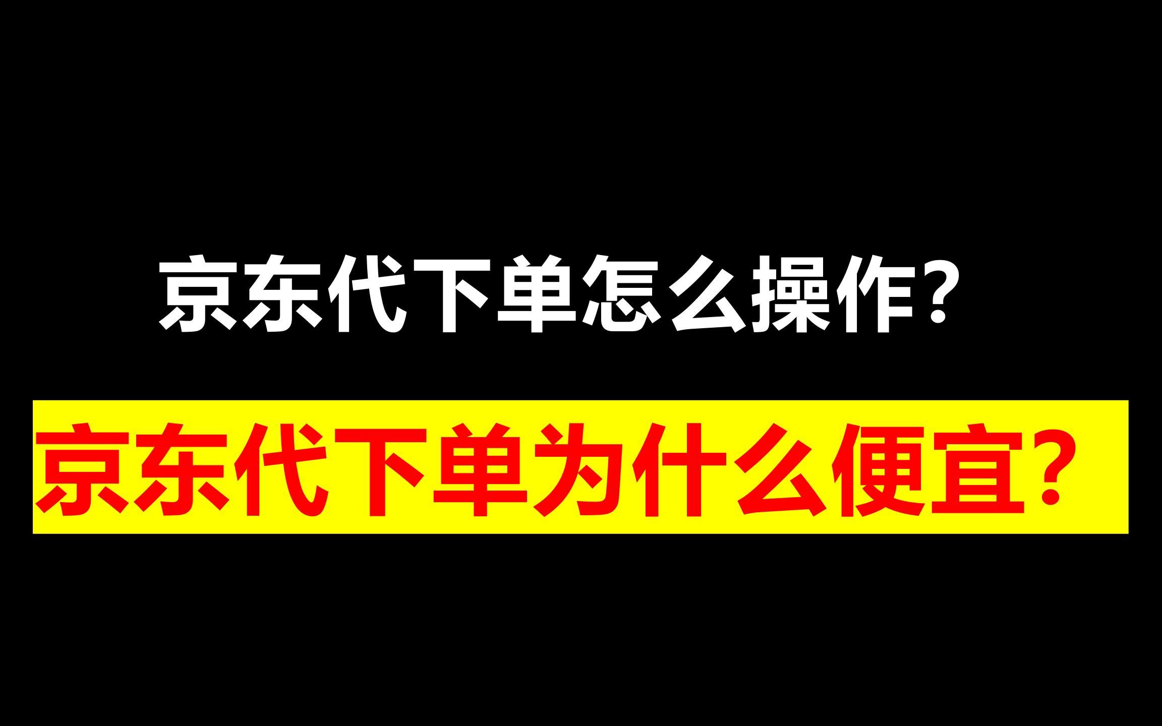 京东代下单怎么操作?京东代下单为什么便宜?哔哩哔哩bilibili