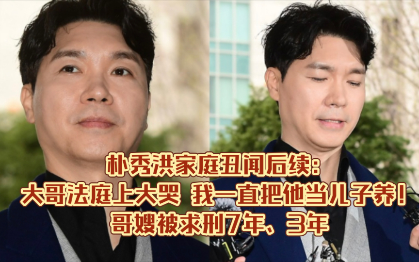 朴秀洪家庭丑闻后续:大哥法庭上大哭 我一直把他当儿子养!