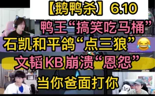 Download Video: 【鹅鸭杀】石凯和平鸽“点三狼”，文韬KB崩溃“恩怨”，鸭王搞笑“吃马桶”，“变形追杀《当着你爸面打你》20230610刘小怂文韬KB石凯毅只蓝狗方山厨子御宅隐