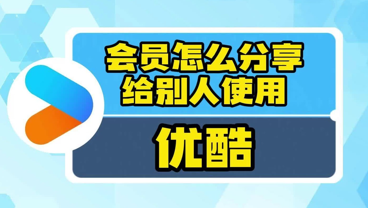 优酷会员怎么分享给别人使用?哔哩哔哩bilibili