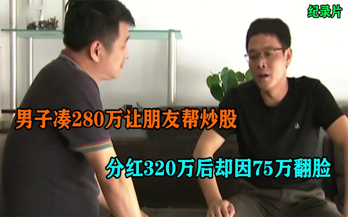 卧槽!凑280万让朋友帮炒股,分红320万后却因75万翻脸,男子:他包赔!哔哩哔哩bilibili