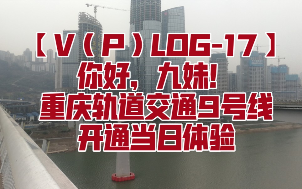 【V(P)LOG17】你好,九妹!重庆轨道交通9号线开通当日体验哔哩哔哩bilibili