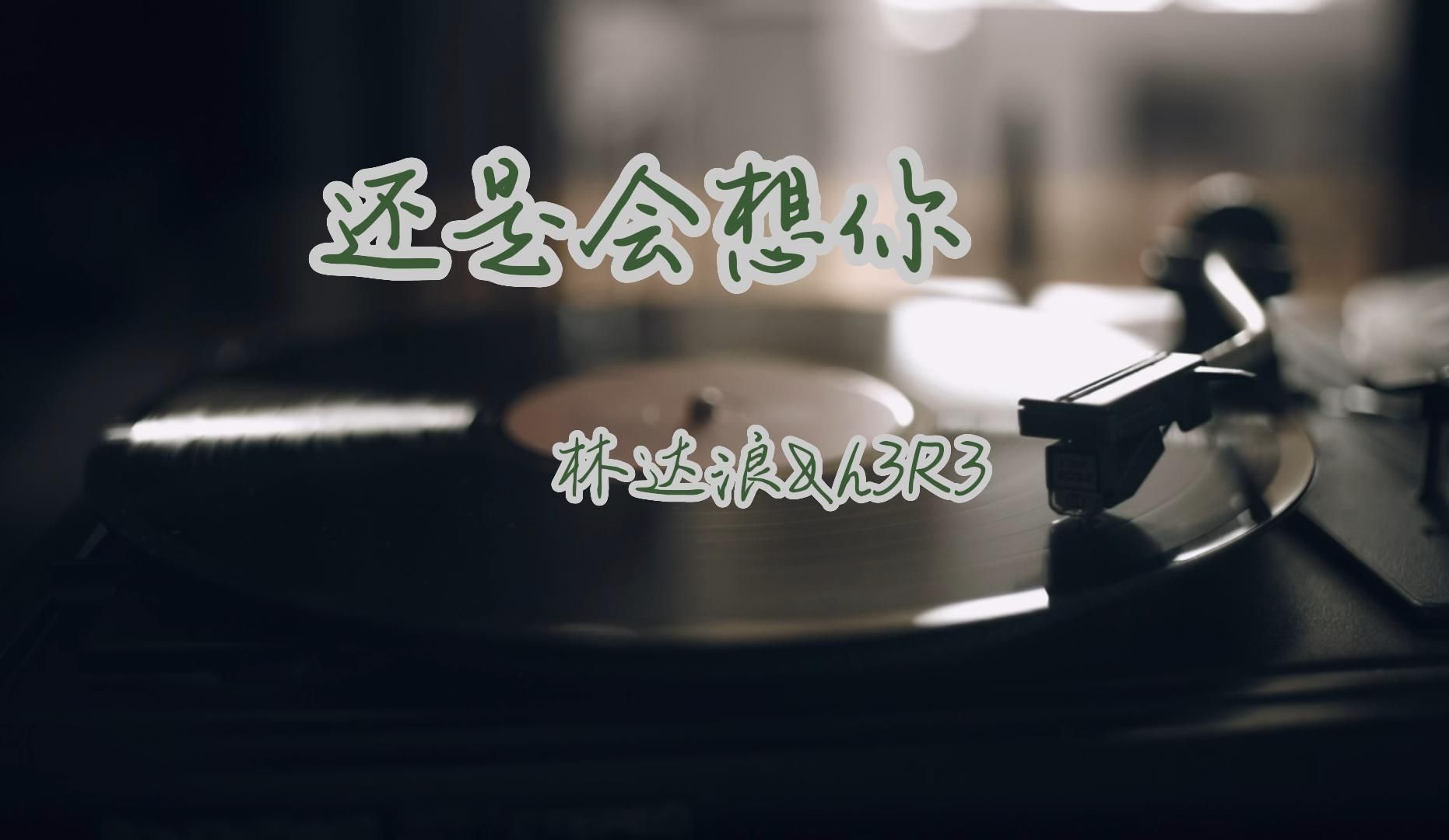 【歌曲分享】【林达浪&h3r3】我们的爱就像是流星落下《还是会想你》