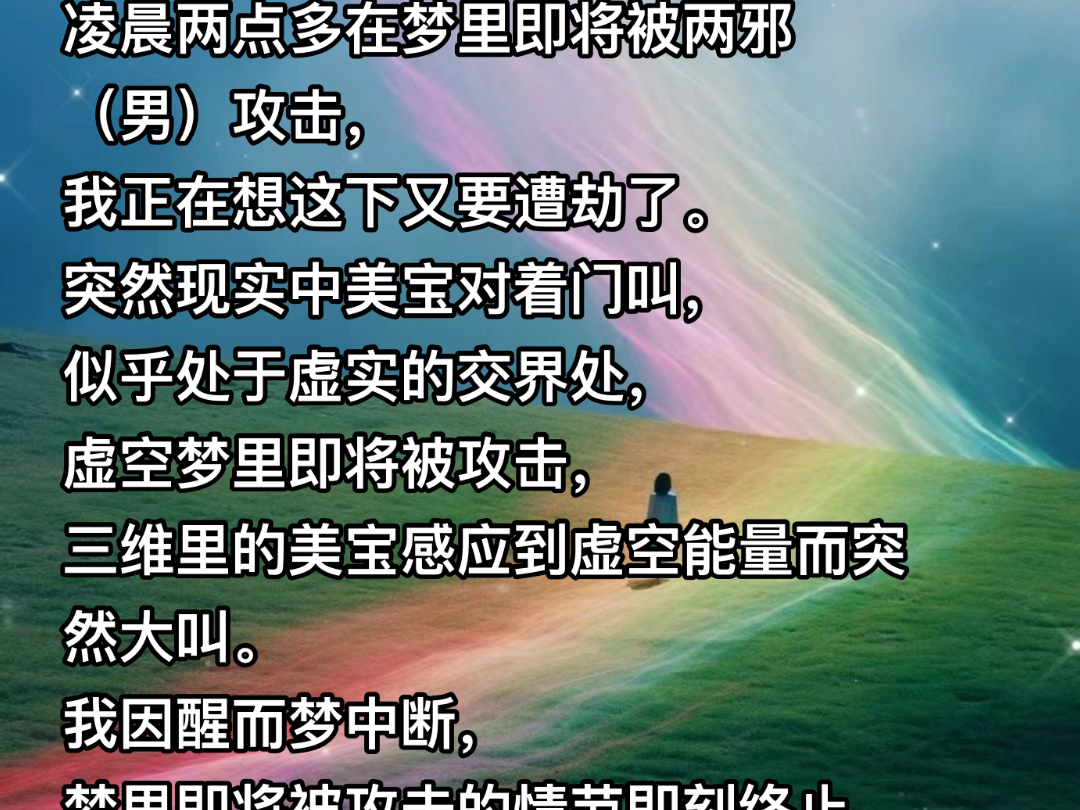 240629凌晨两点多在梦里即将被两邪(男)攻击,我正在想这下又要遭劫了.突然现实中美宝对着门叫,似乎处于虚实的交界处,虚空梦里即将被攻击,哔...