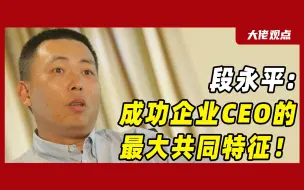 下载视频: 步步高CEO段永平：说句实话，成功企业的CEO身上都具备这个特征