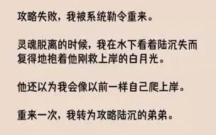 【完结文】攻略失败，我被系统勒令重来。灵魂脱离的时候，我在水下看着陆沉失而复得地...