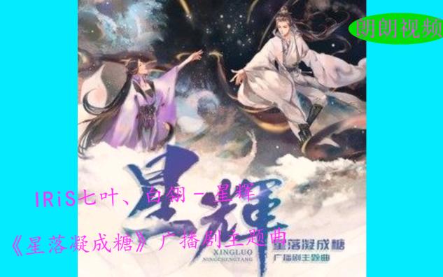 IRiS七叶、白翎  星辉《星落凝成糖》广播剧主题曲,音乐好听哔哩哔哩bilibili