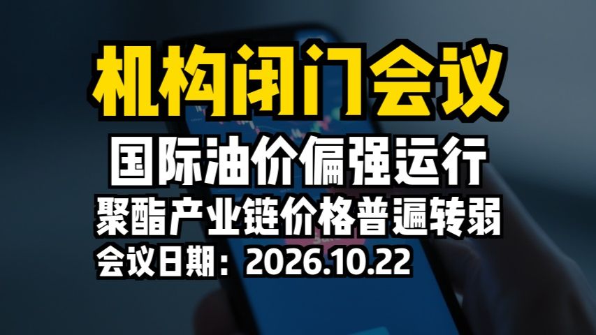 机构闭门会议：国际油价偏强运行，聚酯产业链价格普遍转弱
