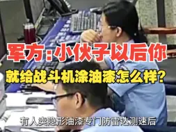 Download Video: 军方:小伙子以后你就给战斗机涂油漆怎么样?