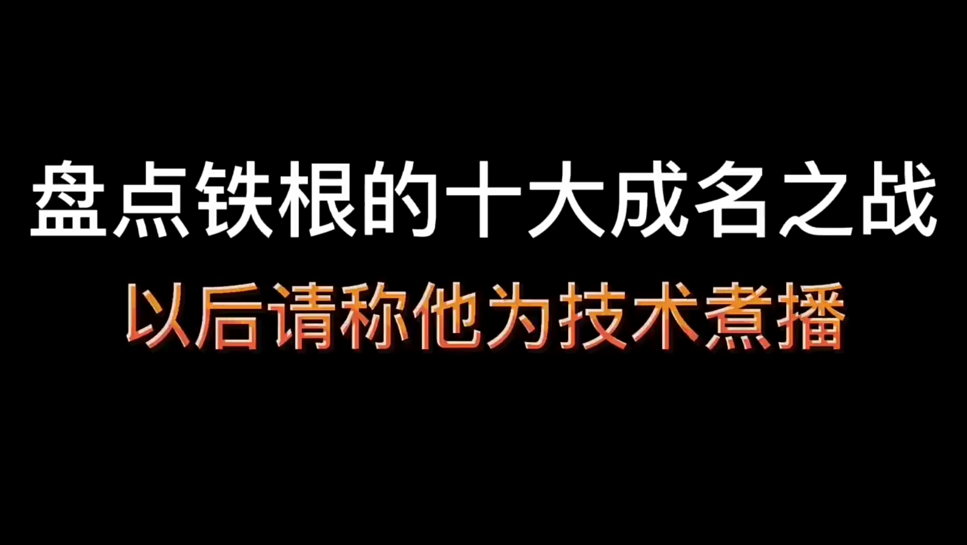 盘点铁根的十大成名之战,以后请叫他为技术煮播电子竞技热门视频