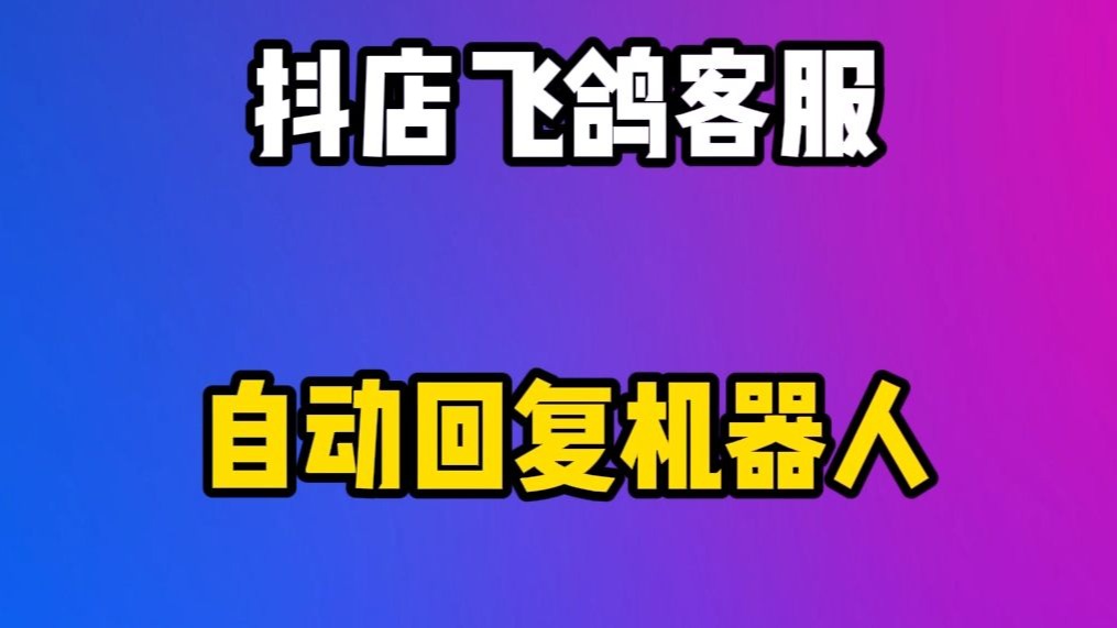 抖店飞鸽客服自动回复机器人,解决三分钟回复率,对接关键词回复,对接AI大模型知识库回复