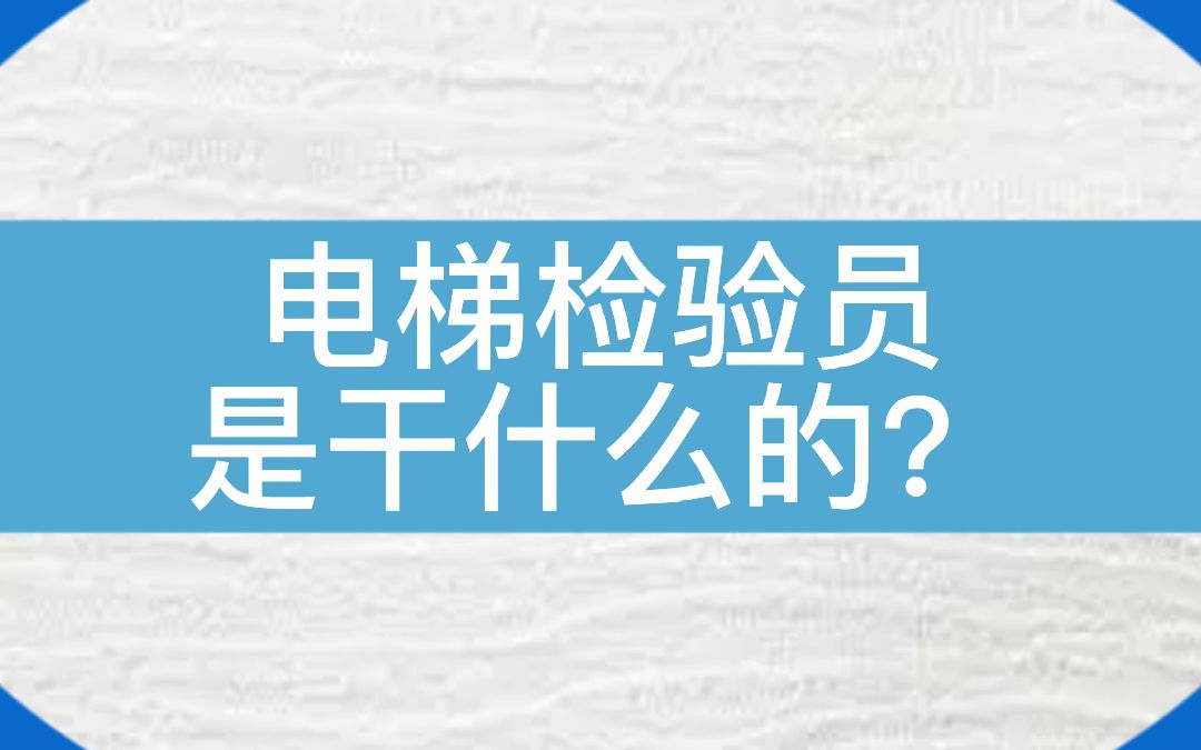 电梯检验员是干什么的?成为电梯检验员的重要性...#电梯 #电梯人 #双十一 #电梯检验员 #资料哔哩哔哩bilibili