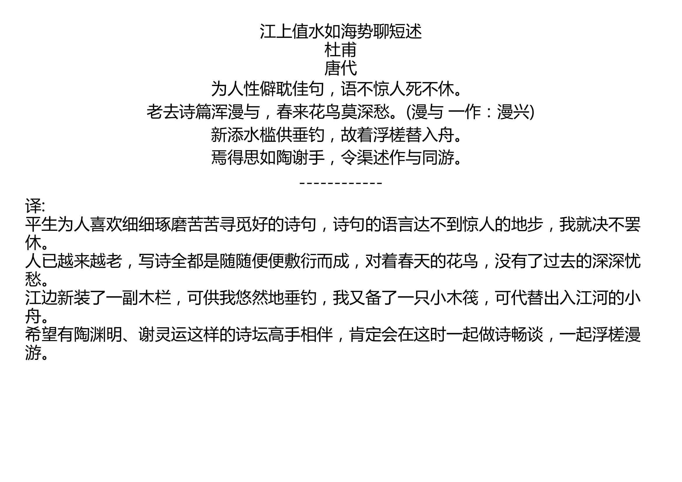 [图]江上值水如海势聊短述 杜甫 唐代 为人性僻耽佳句，语不惊人死不休。 老去诗篇浑漫与，春来花鸟莫深愁。(漫与 一作：漫兴) 新添水槛供垂钓，故着浮槎替入舟。 焉得